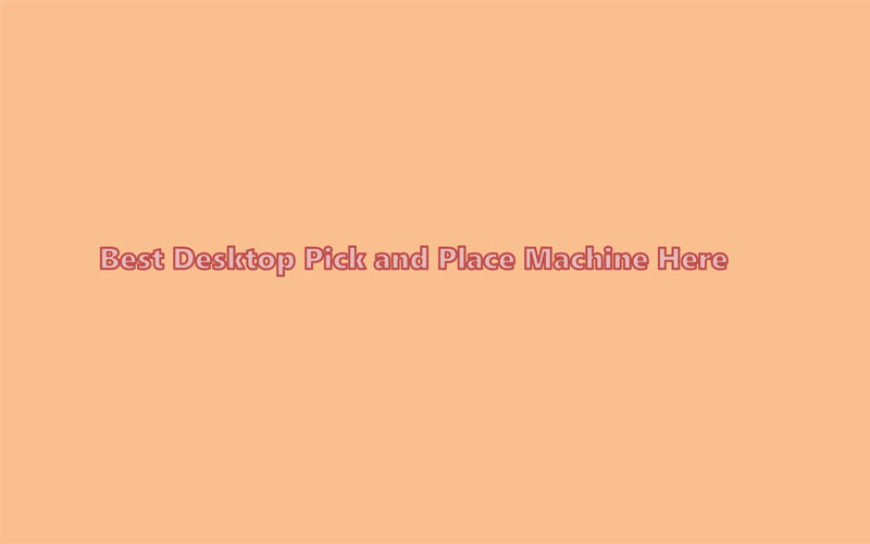 Best Desktop Pick and Place Machine in China